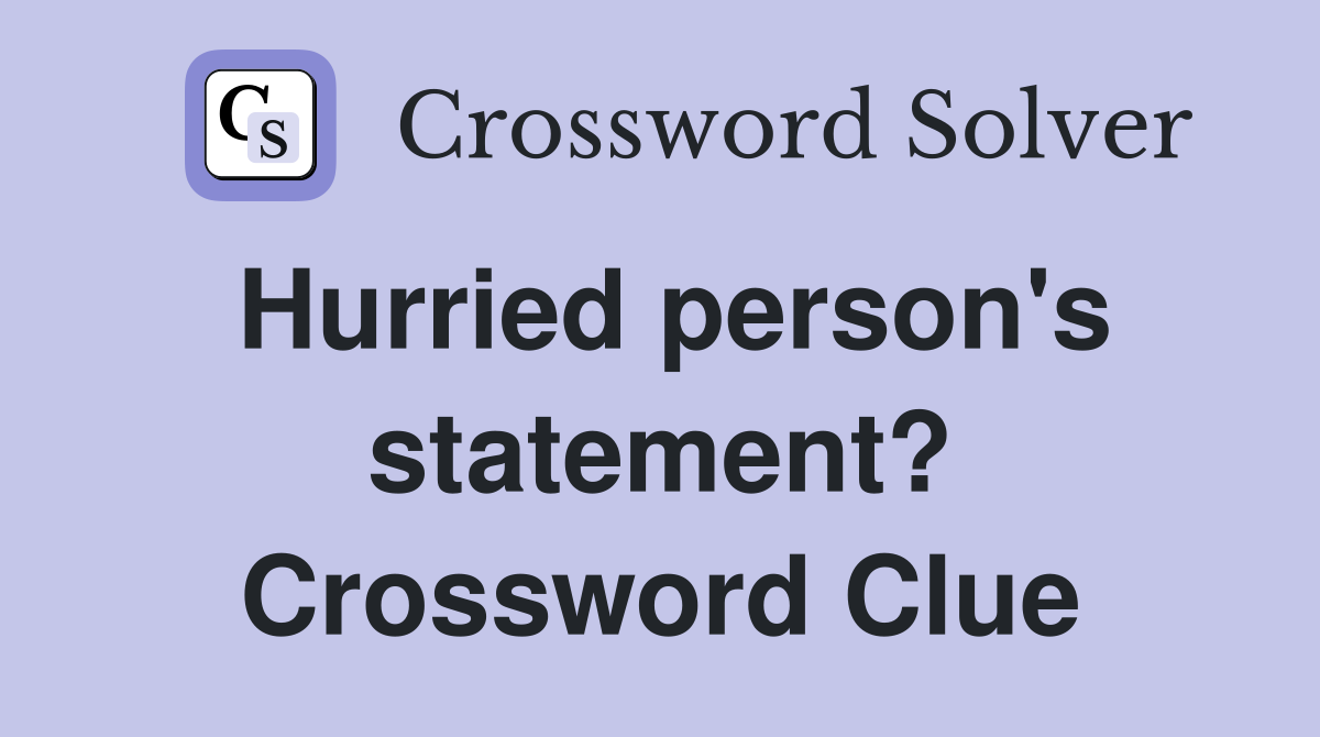Hurried person's statement? Crossword Clue