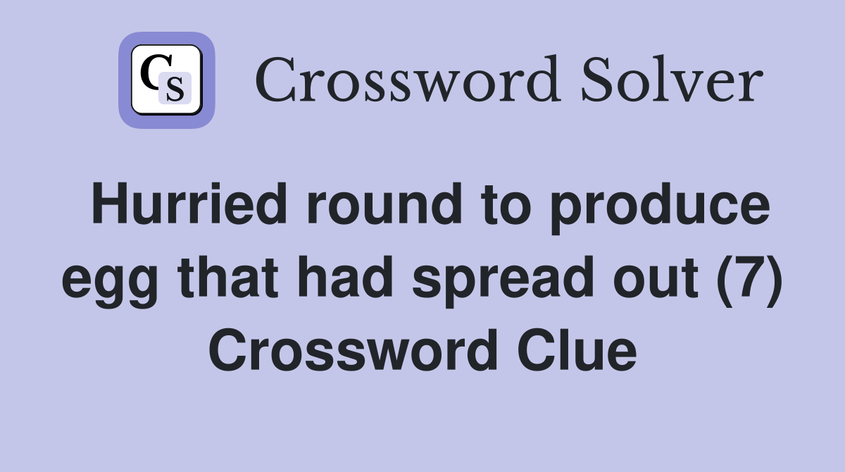Hurried round to produce egg that had spread out (7) Crossword Clue