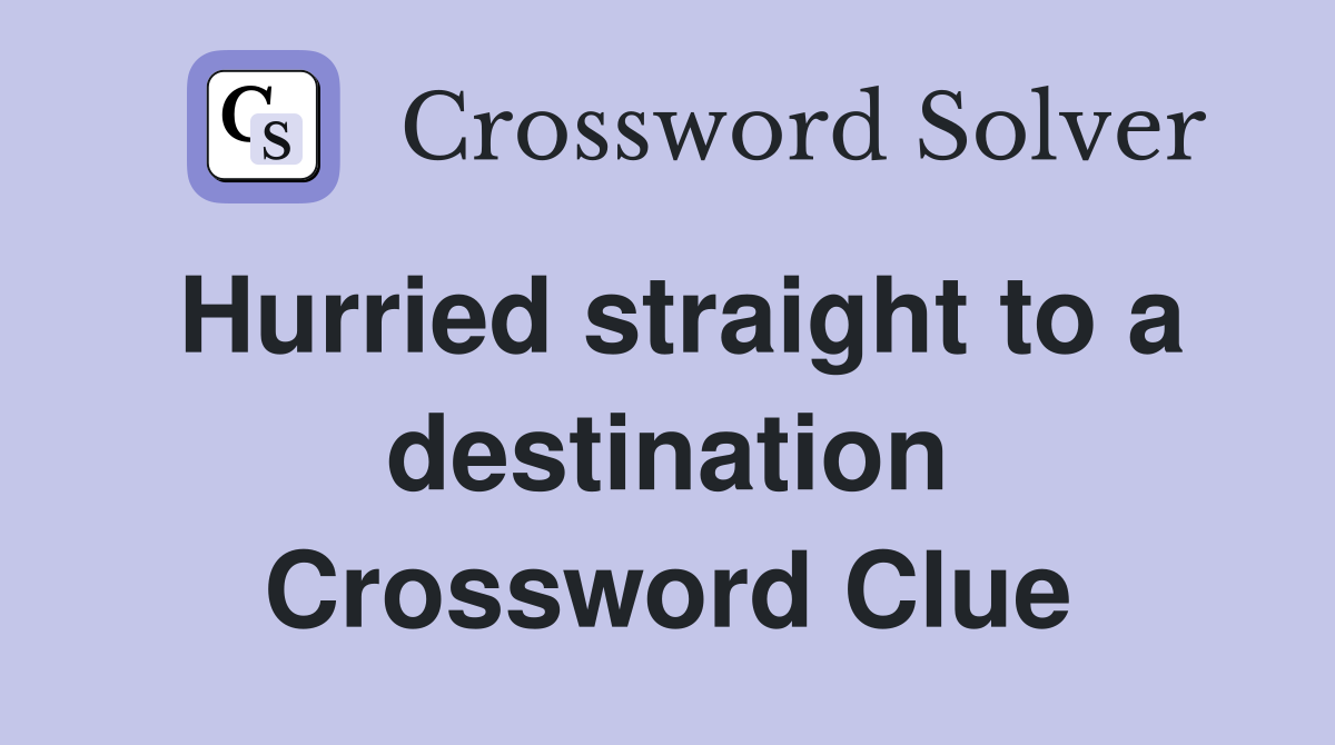 Hurried straight to a destination Crossword Clue