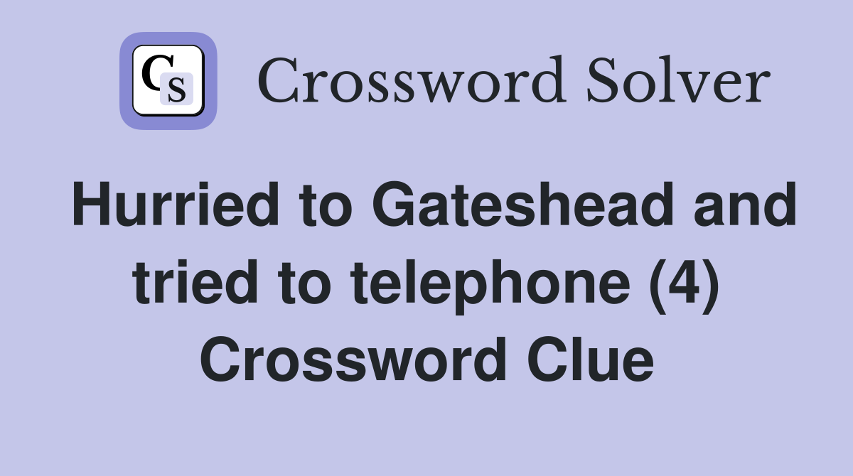Hurried to Gateshead and tried to telephone (4) Crossword Clue
