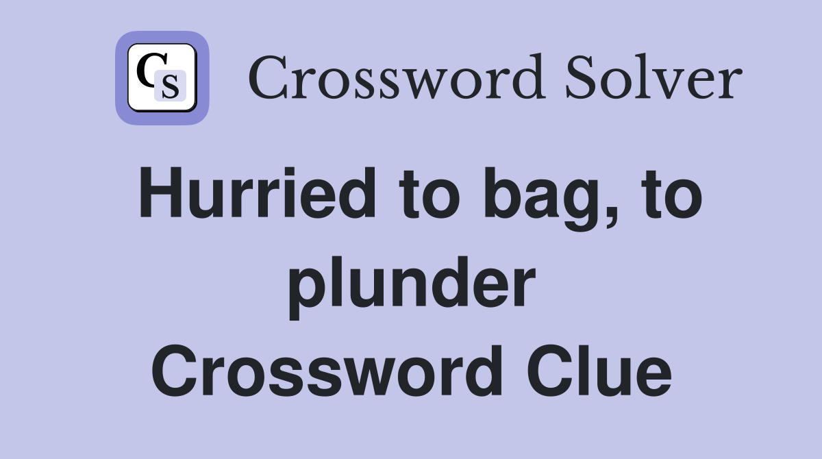 Hurried to bag, to plunder Crossword Clue