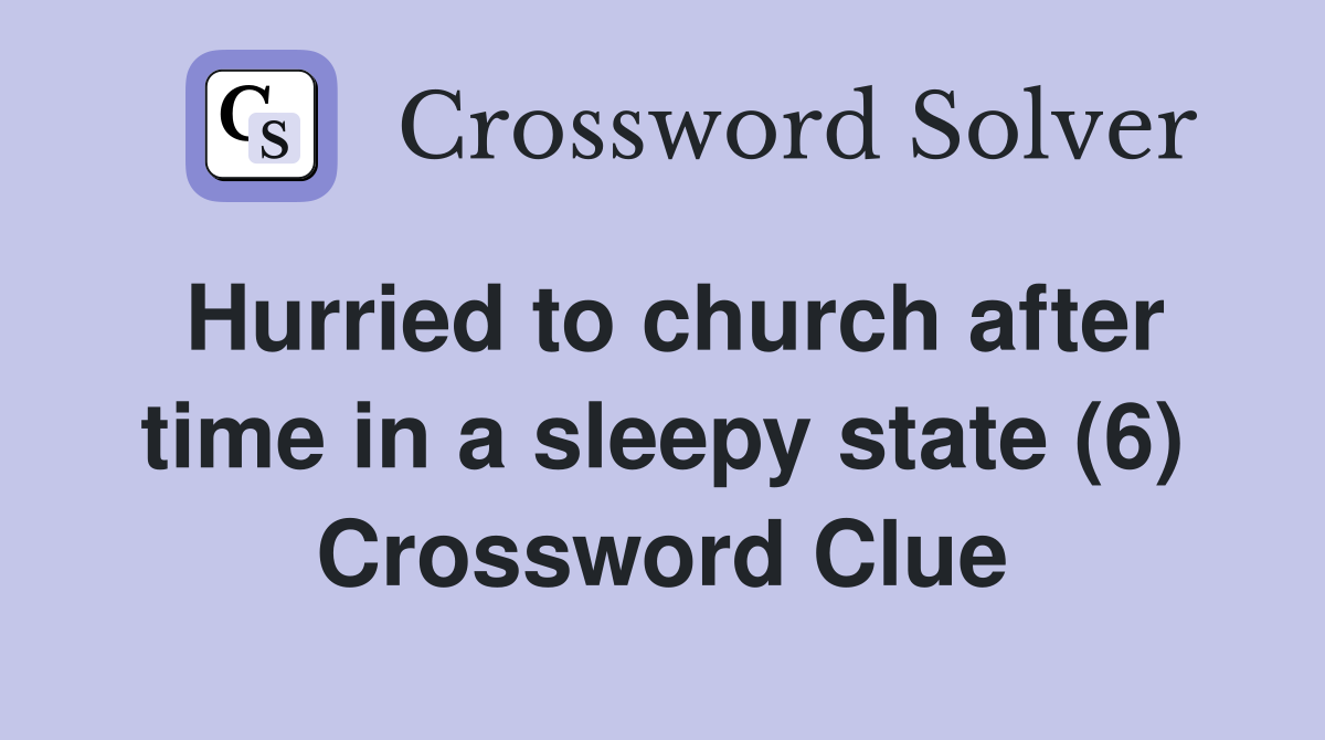 Hurried to church after time in a sleepy state (6) Crossword Clue