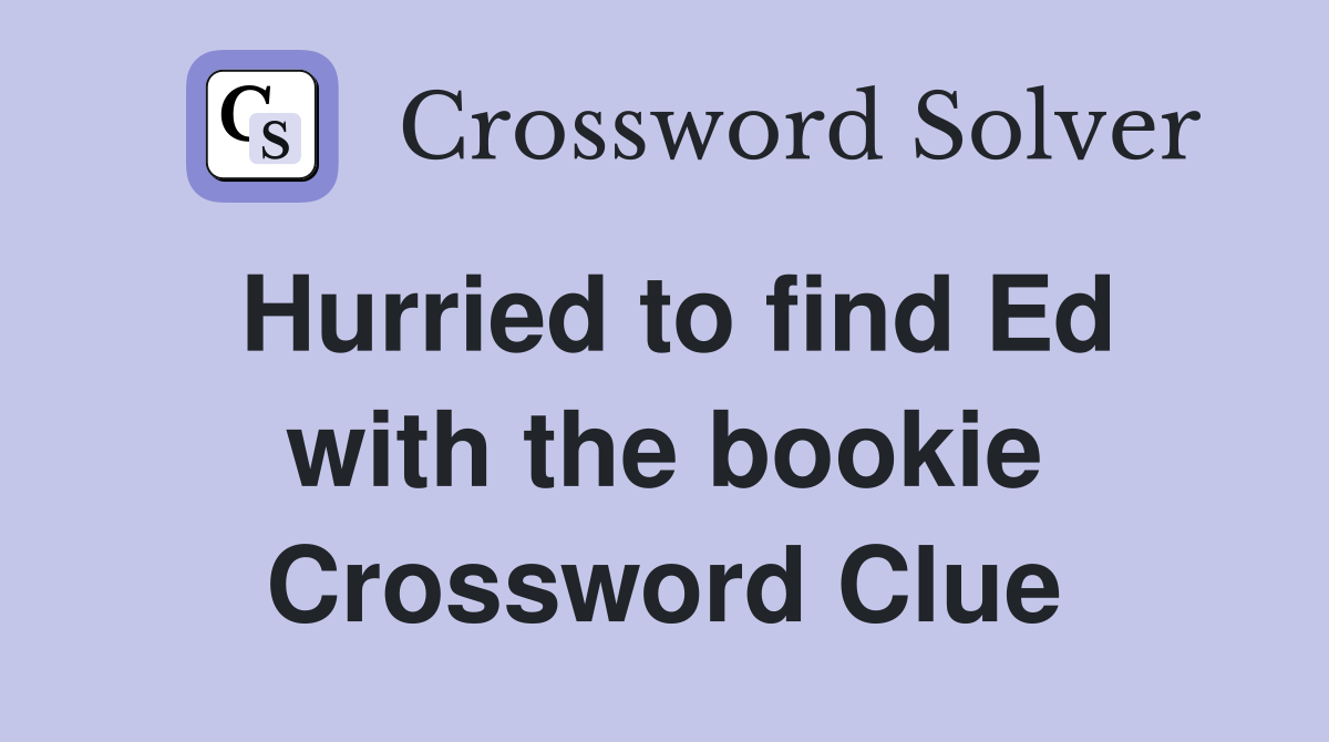 Hurried to find Ed with the bookie Crossword Clue
