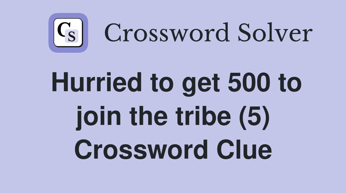 Hurried to get 500 to join the tribe (5) Crossword Clue