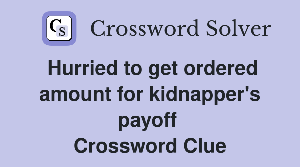 Hurried to get ordered amount for kidnapper's payoff  Crossword Clue