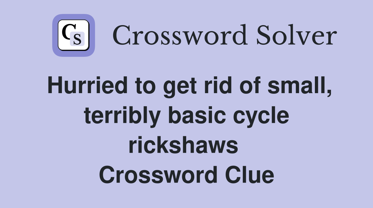 Hurried to get rid of small, terribly basic cycle rickshaws  Crossword Clue