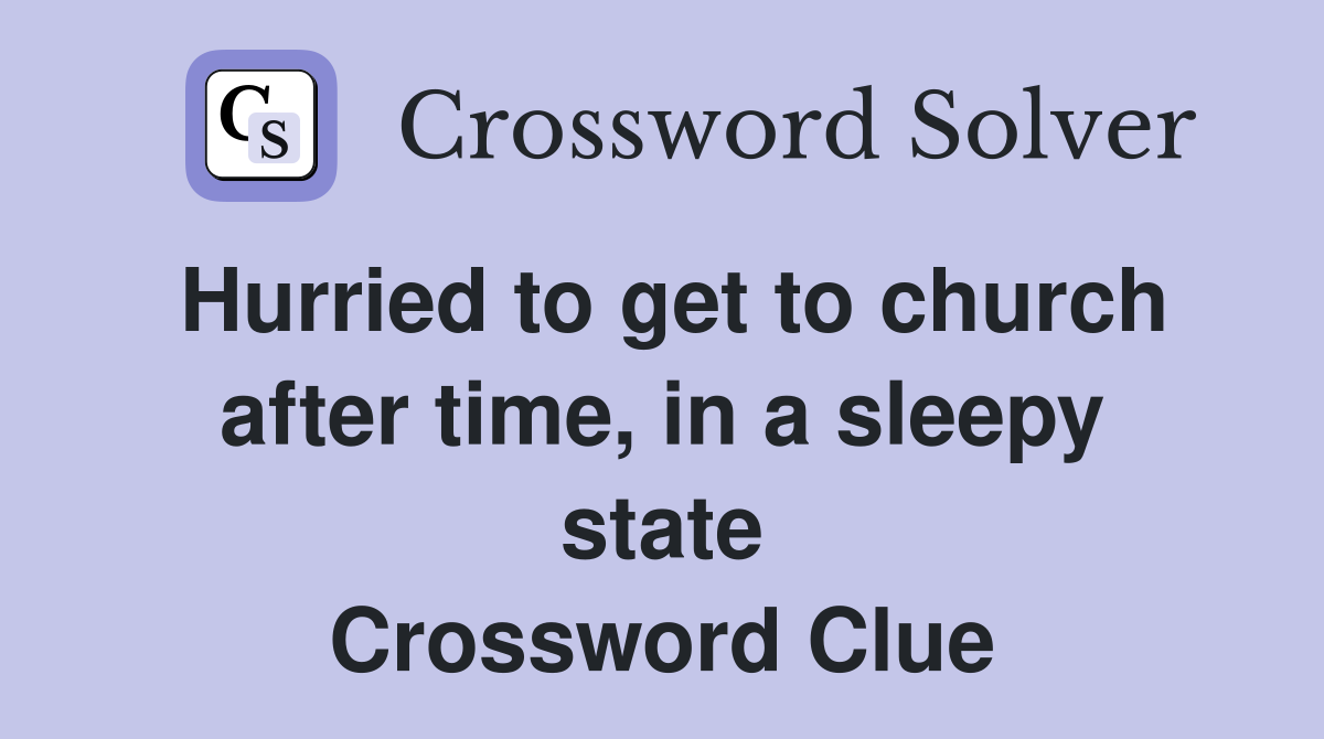 Hurried to get to church after time, in a sleepy state Crossword Clue