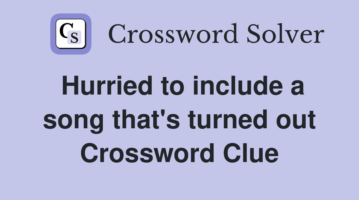 Hurried to include a song that's turned out Crossword Clue