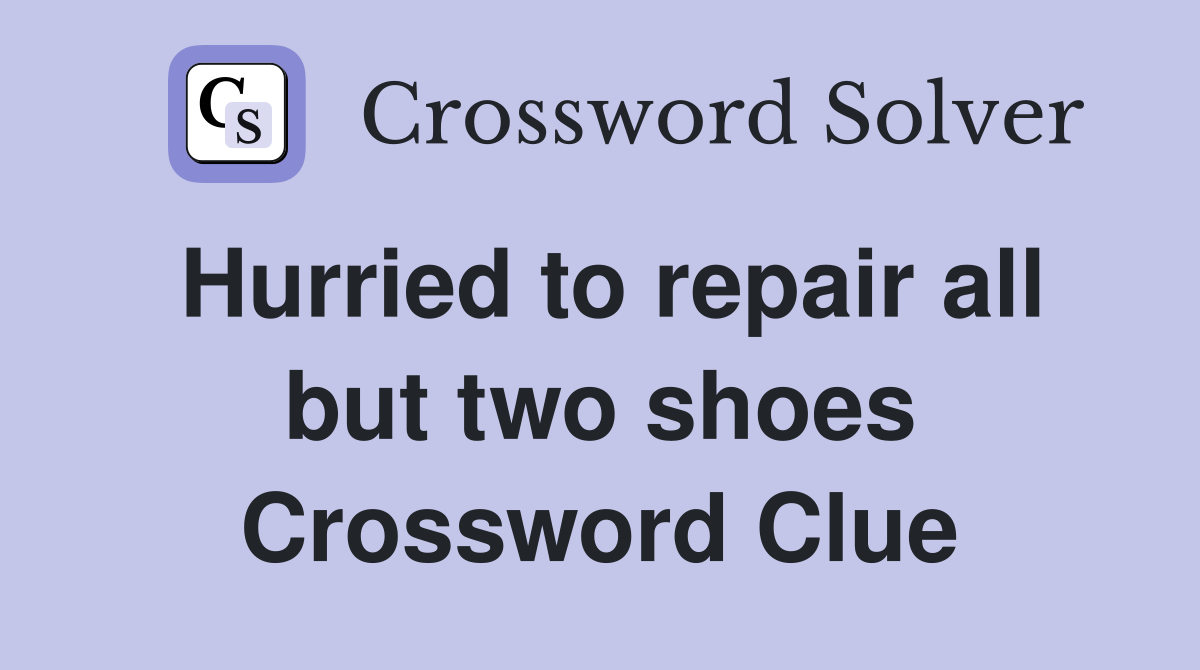 Hurried to repair all but two shoes Crossword Clue