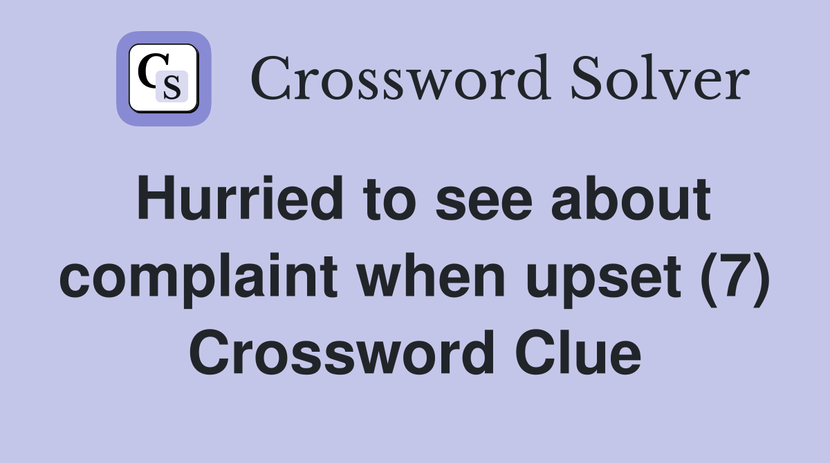 Hurried to see about complaint when upset (7) Crossword Clue