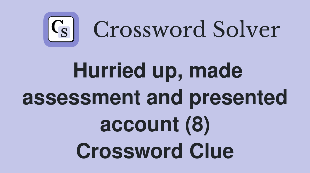 Hurried up, made assessment and presented account (8) Crossword Clue
