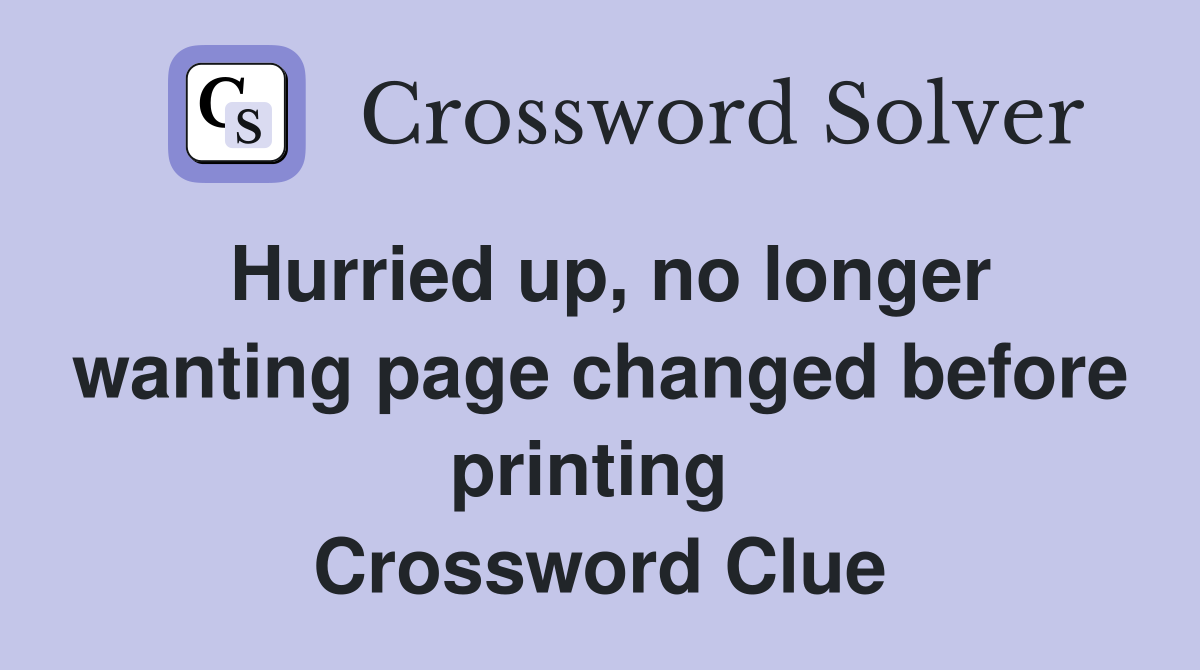 Hurried up, no longer wanting page changed before printing  Crossword Clue