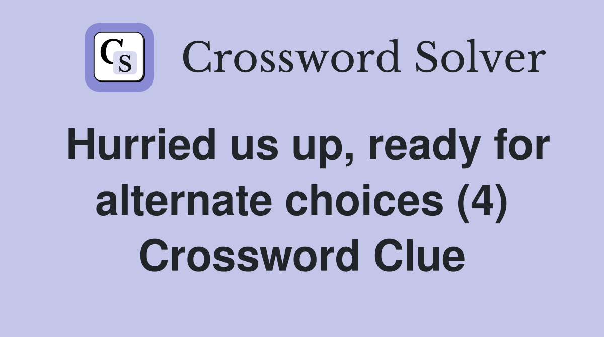 Hurried us up, ready for alternate choices (4) Crossword Clue