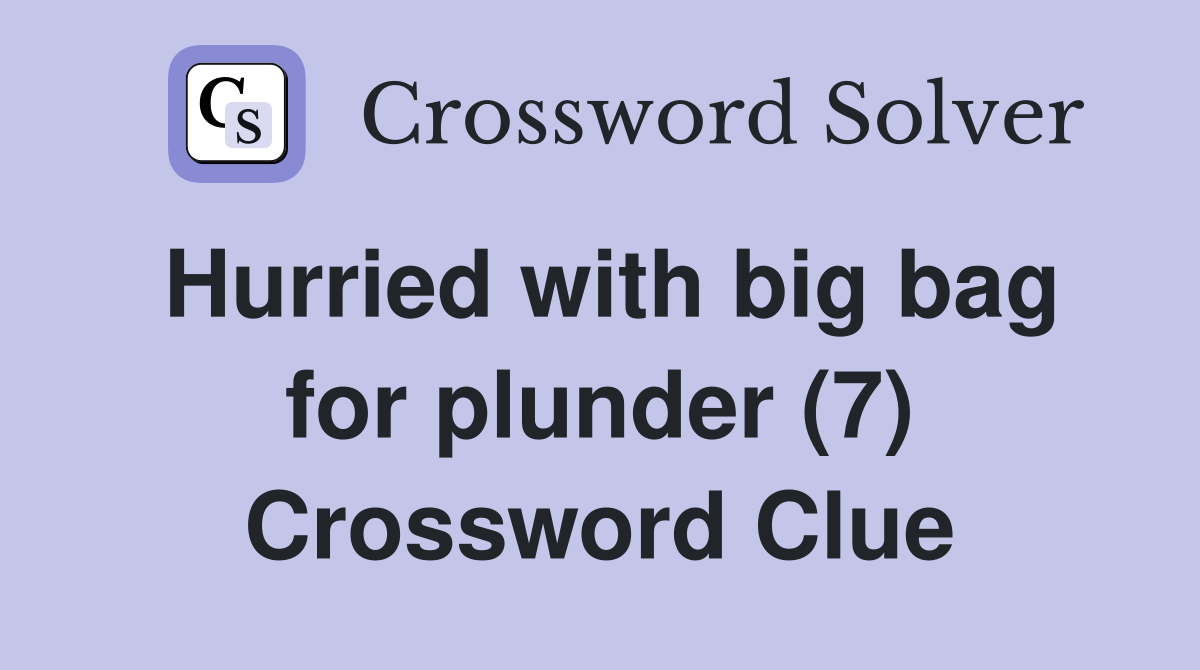 Hurried with big bag for plunder (7) Crossword Clue