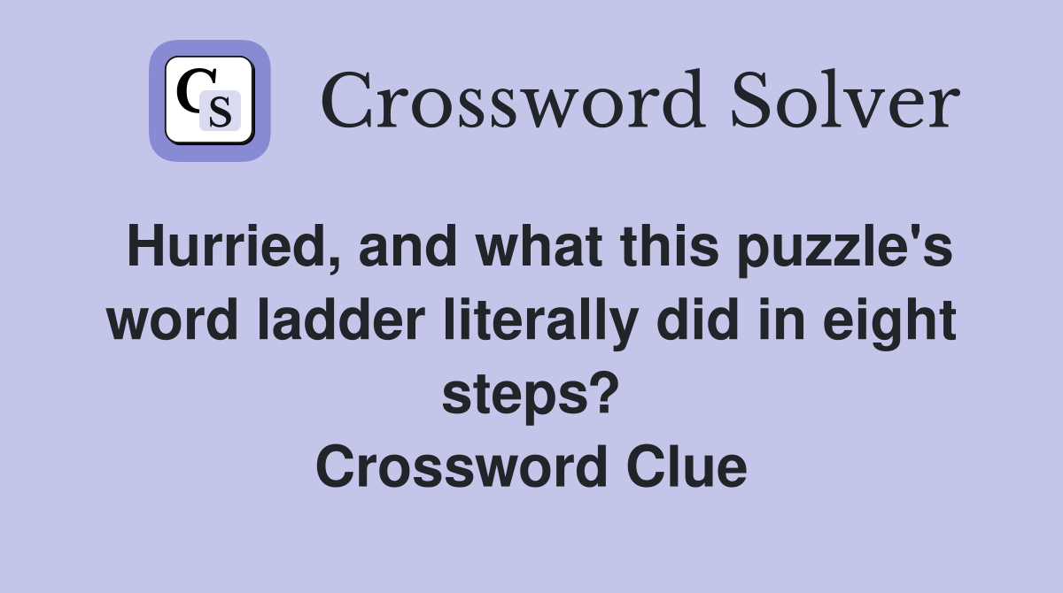 Hurried, and what this puzzle's word ladder literally did in eight steps? Crossword Clue