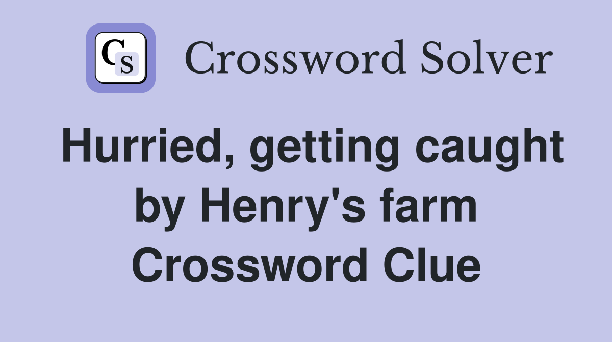 Hurried, getting caught by Henry's farm Crossword Clue
