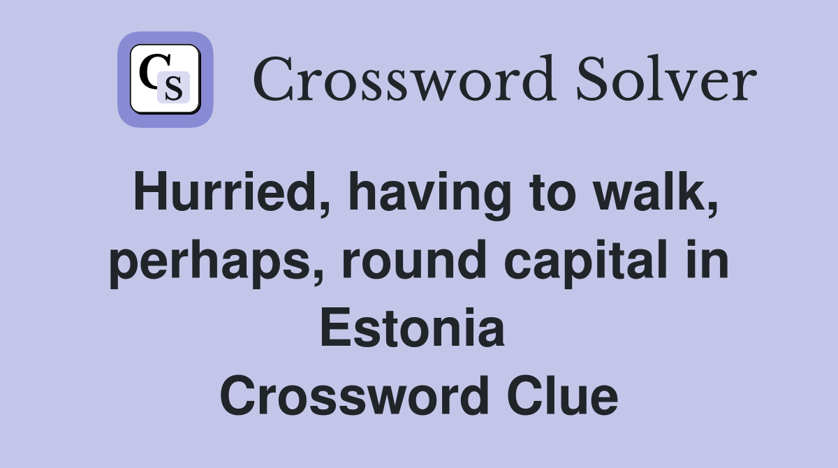 Hurried, having to walk, perhaps, round capital in Estonia  Crossword Clue
