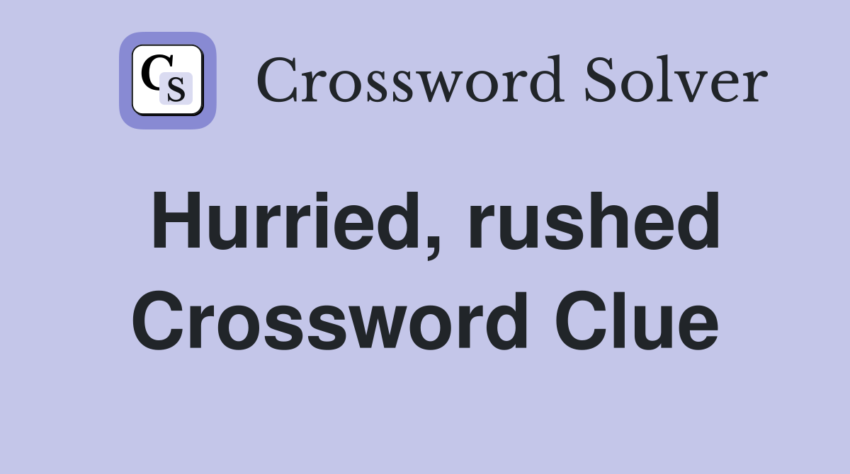 Hurried, rushed Crossword Clue