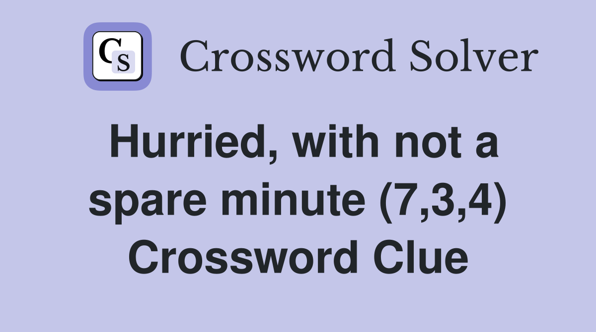 Hurried, with not a spare minute (7,3,4) Crossword Clue