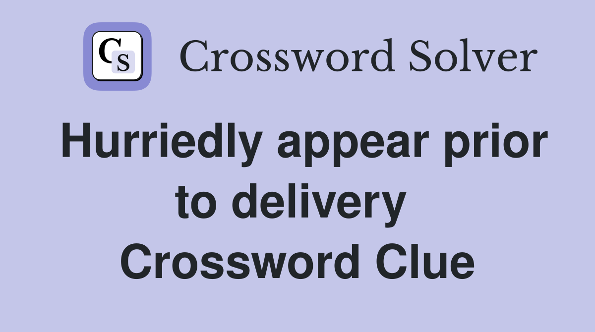 Hurriedly appear prior to delivery  Crossword Clue