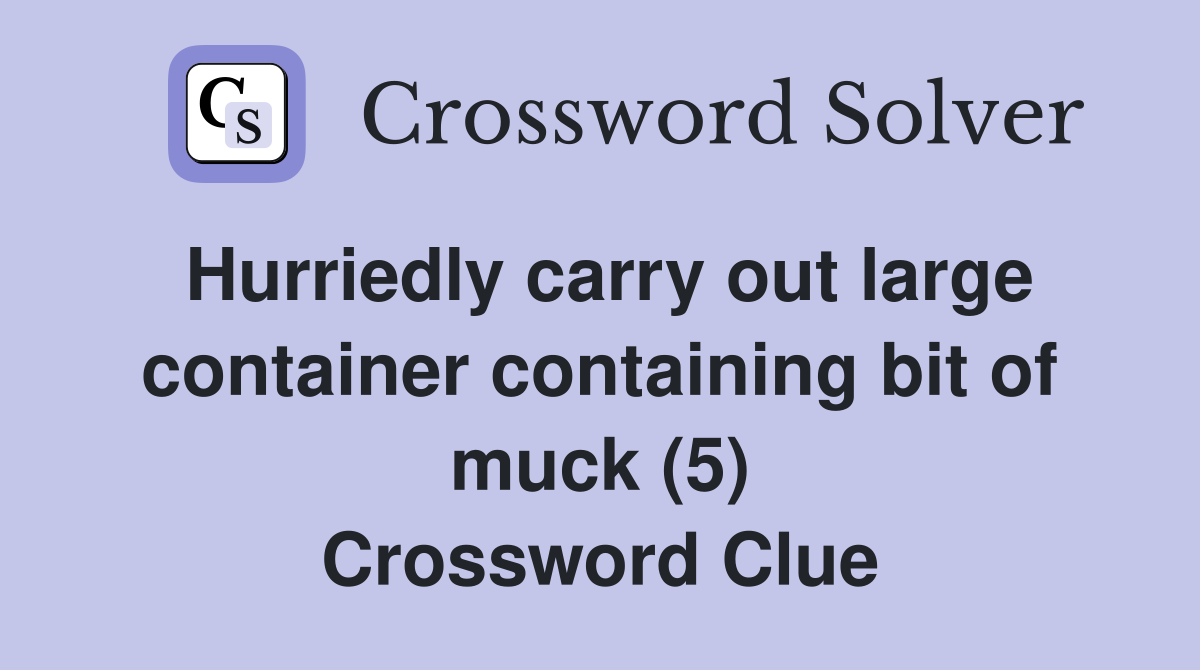 Hurriedly carry out large container containing bit of muck (5) Crossword Clue