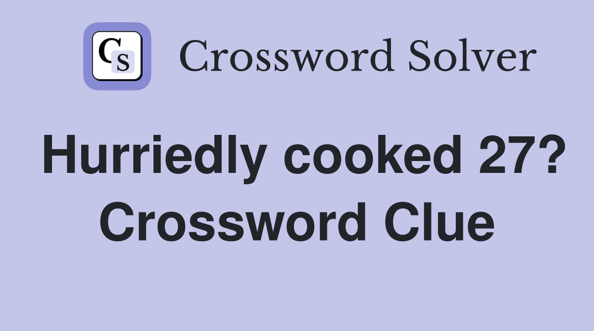 Hurriedly cooked 27? Crossword Clue