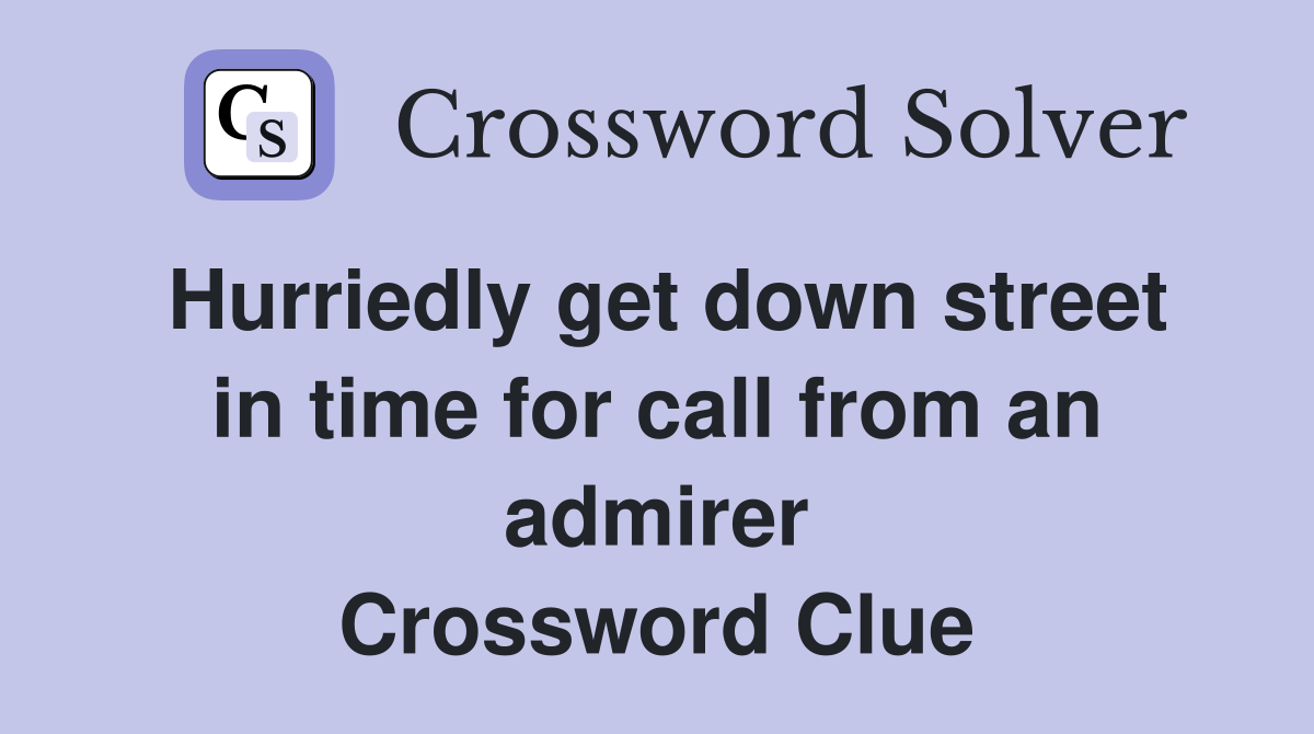 Hurriedly get down street in time for call from an admirer Crossword Clue