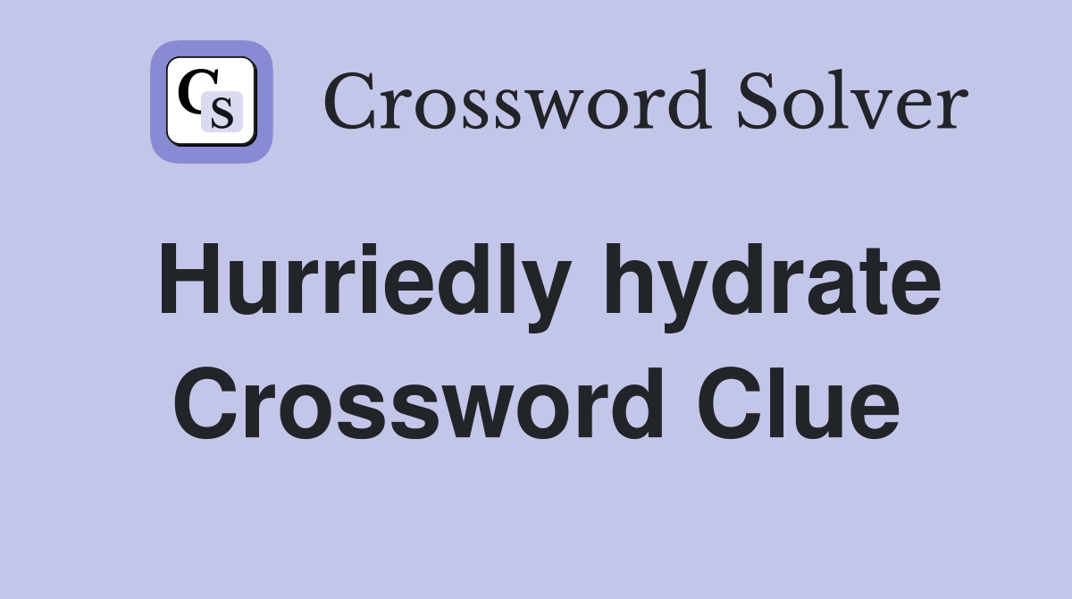Hurriedly hydrate Crossword Clue