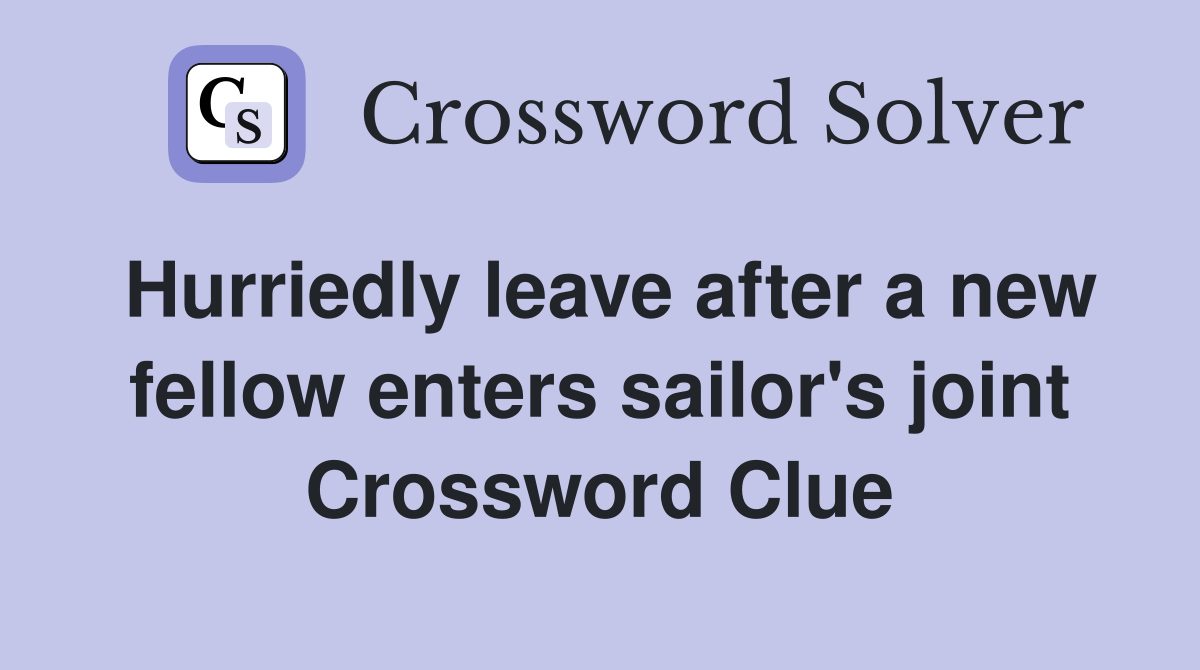 Hurriedly leave after a new fellow enters sailor's joint Crossword Clue