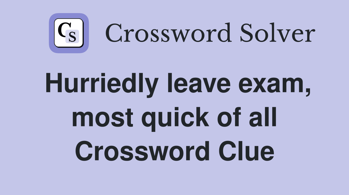 Hurriedly leave exam, most quick of all Crossword Clue