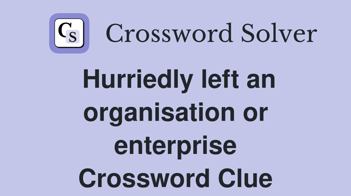 Hurriedly left an organisation or enterprise Crossword Clue