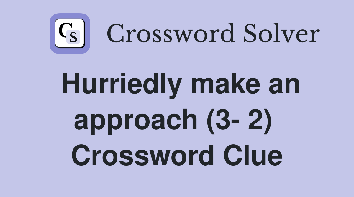 Hurriedly make an approach (3- 2)  Crossword Clue