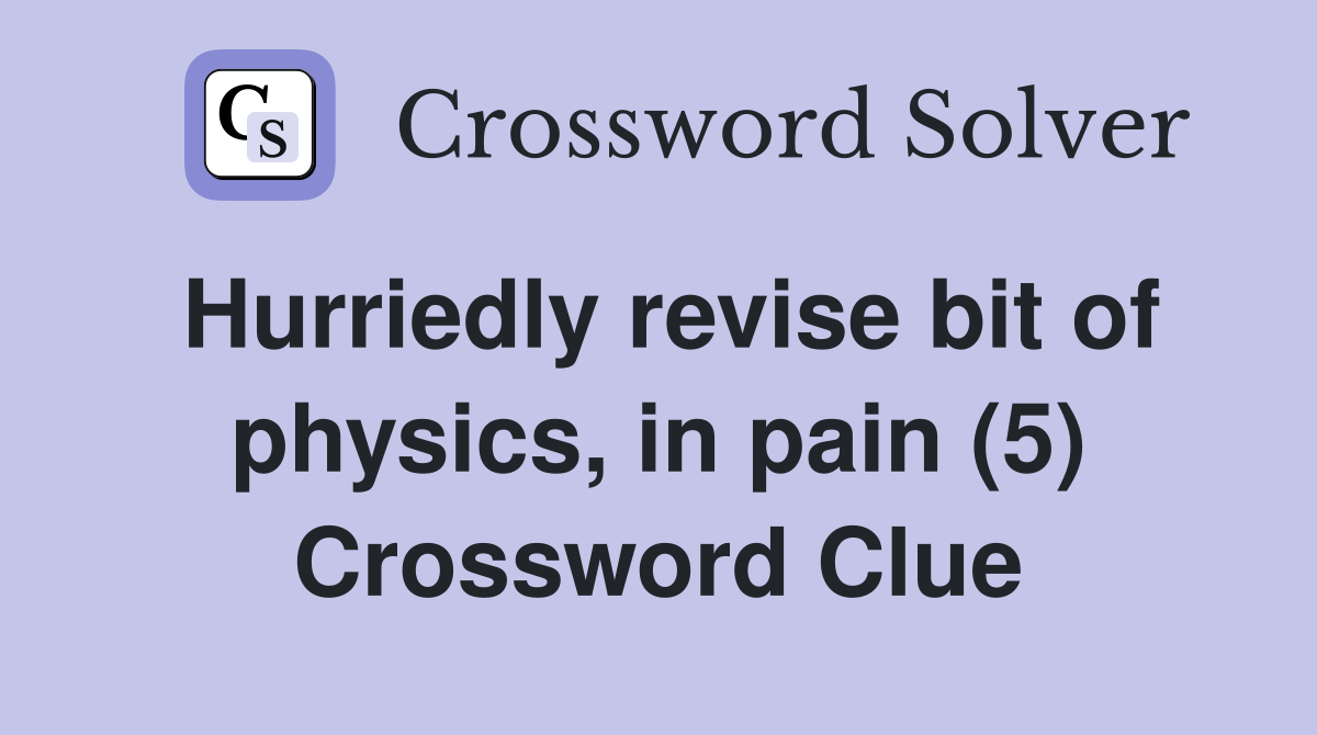 Hurriedly revise bit of physics, in pain (5) Crossword Clue