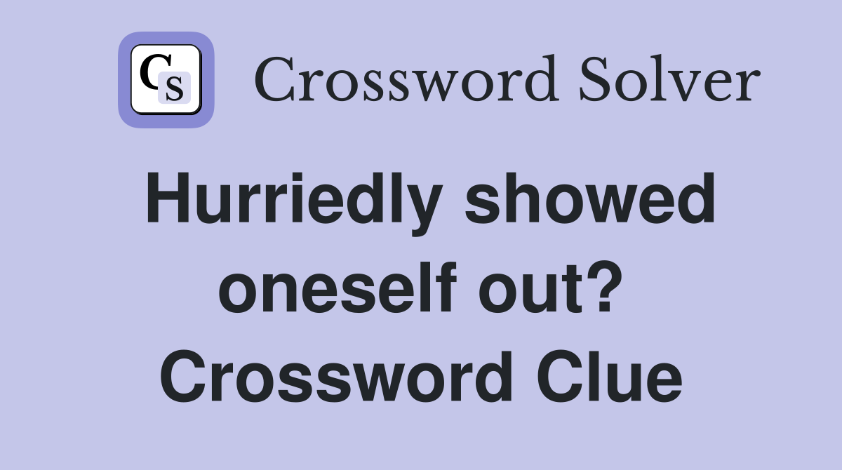 Hurriedly showed oneself out? Crossword Clue