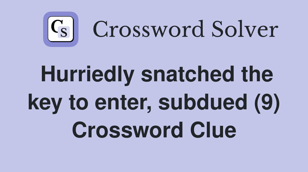 Hurriedly snatched the key to enter, subdued (9) Crossword Clue