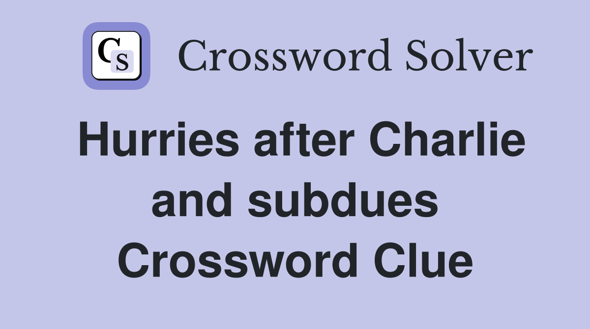 Hurries after Charlie and subdues Crossword Clue