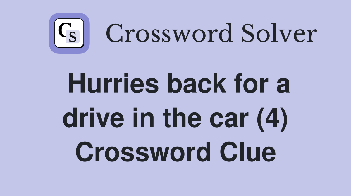 Hurries back for a drive in the car (4) Crossword Clue