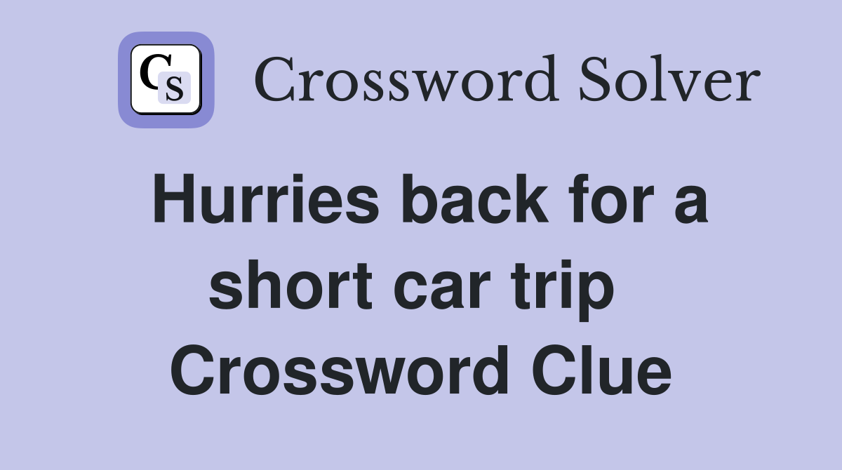 Hurries back for a short car trip  Crossword Clue