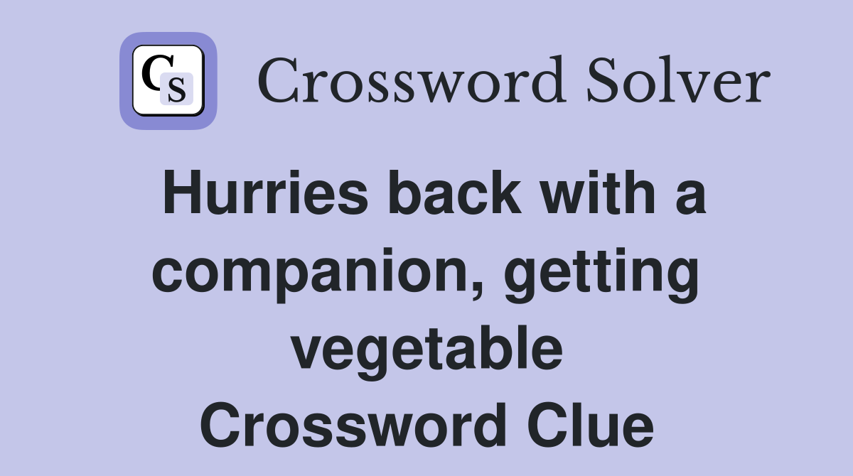 Hurries back with a companion, getting vegetable Crossword Clue