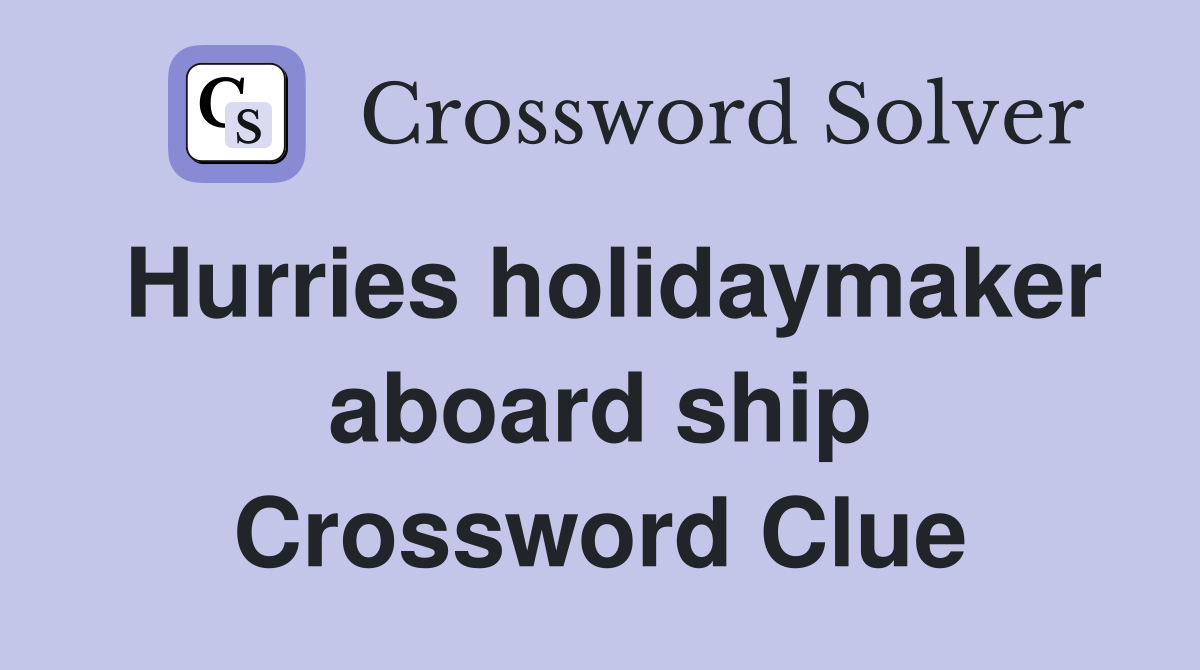 Hurries holidaymaker aboard ship Crossword Clue