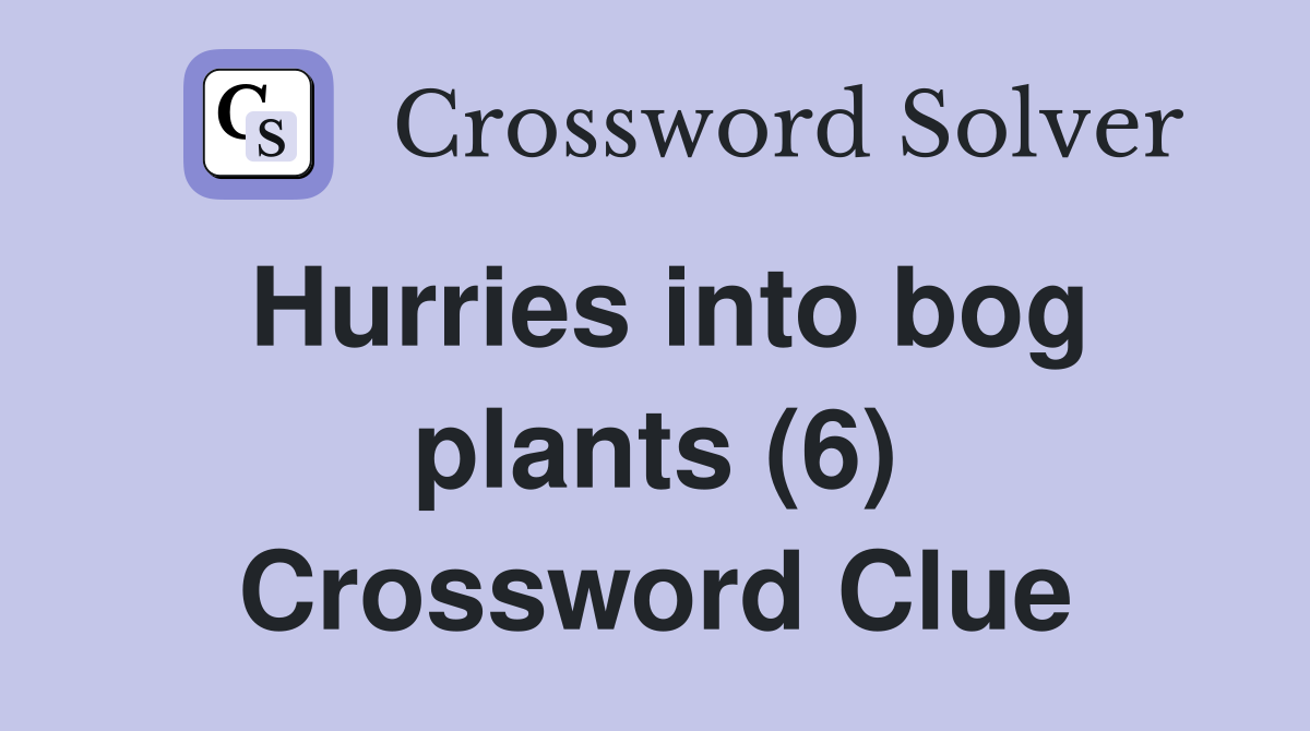 Hurries into bog plants (6) Crossword Clue