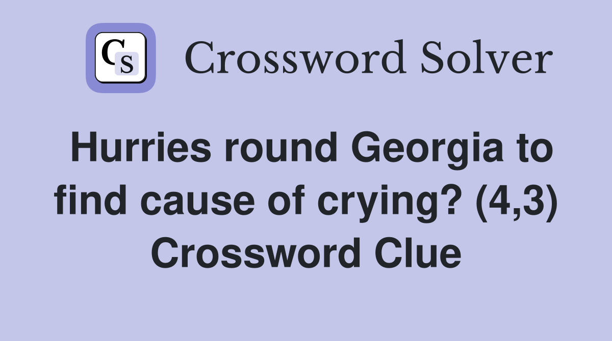 Hurries round Georgia to find cause of crying? (4,3) Crossword Clue