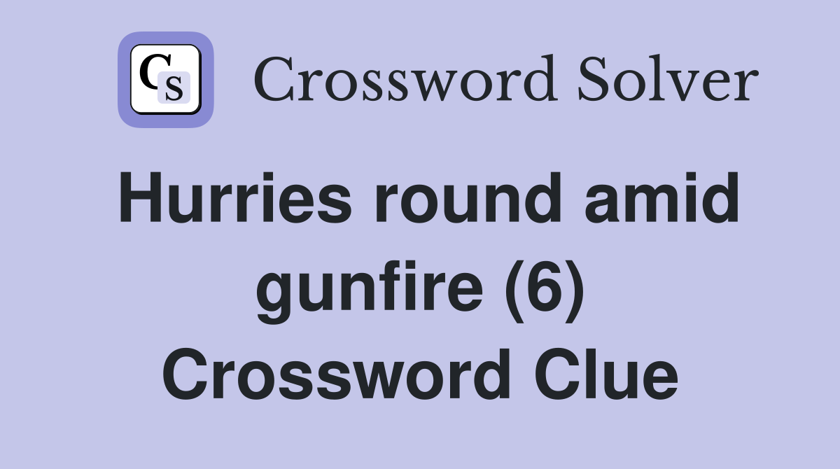 Hurries round amid gunfire (6) Crossword Clue