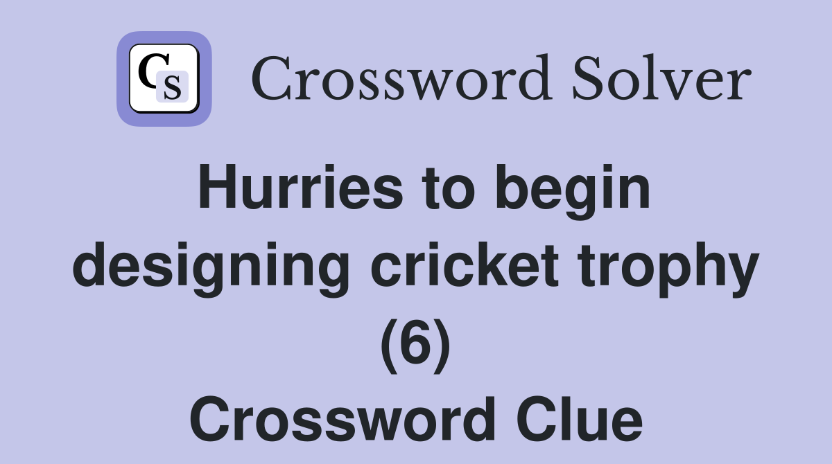 Hurries to begin designing cricket trophy (6) Crossword Clue