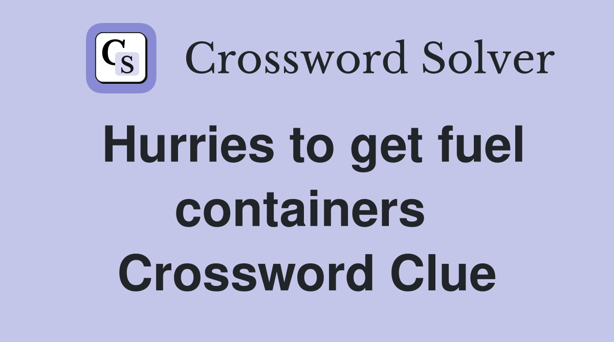 Hurries to get fuel containers  Crossword Clue