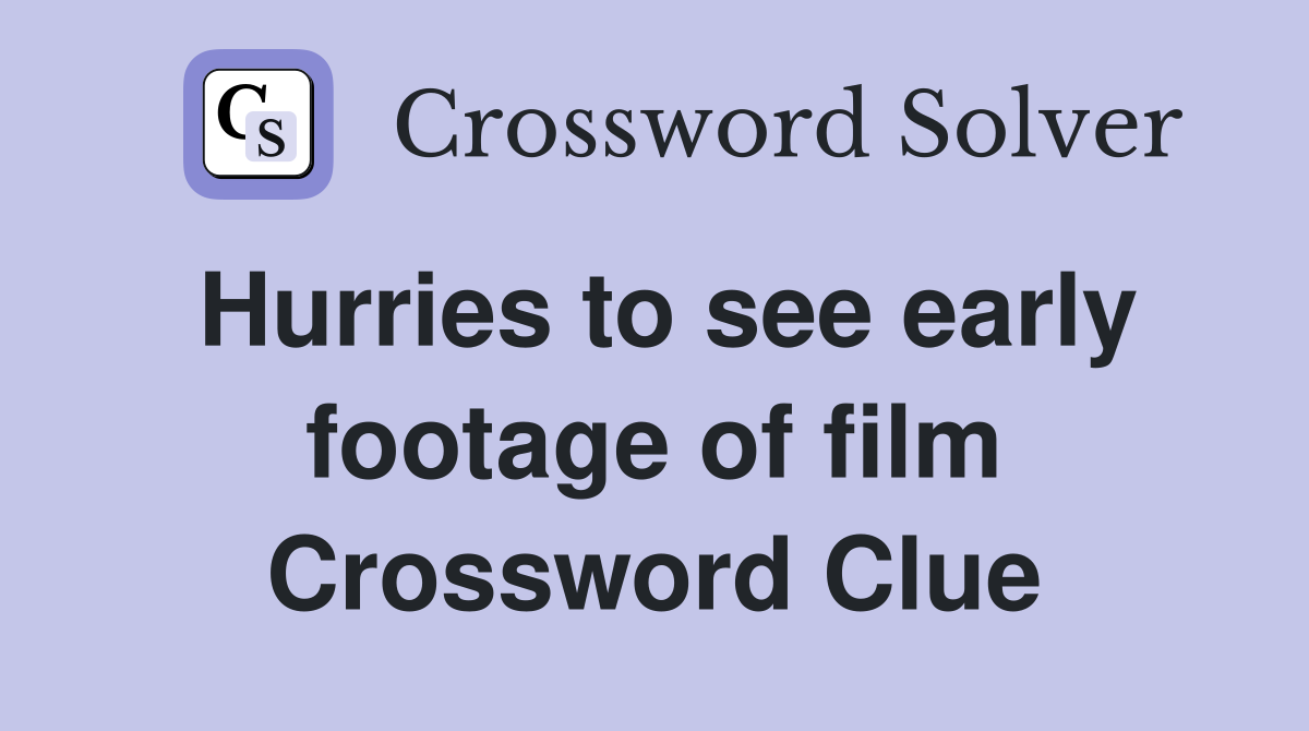 Hurries to see early footage of film Crossword Clue