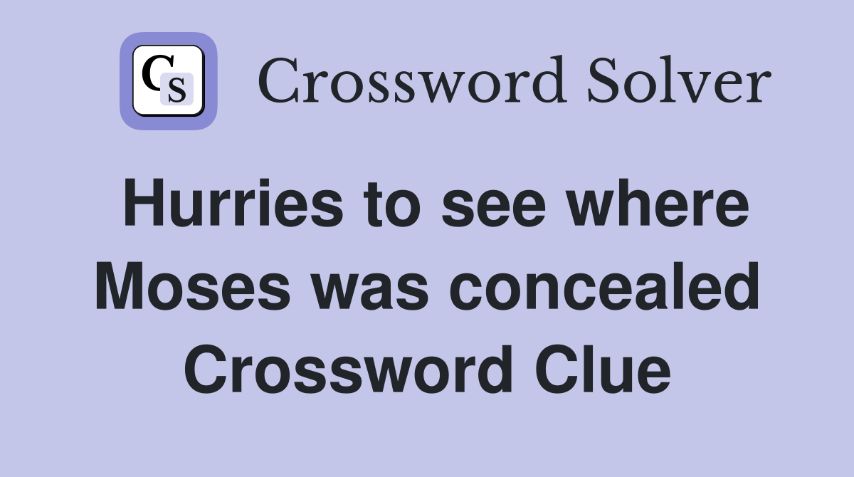 Hurries to see where Moses was concealed Crossword Clue