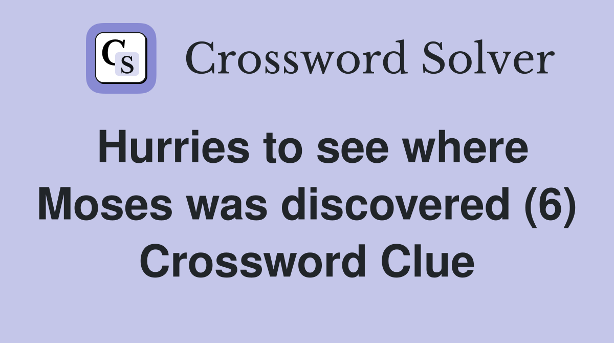 Hurries to see where Moses was discovered (6) Crossword Clue