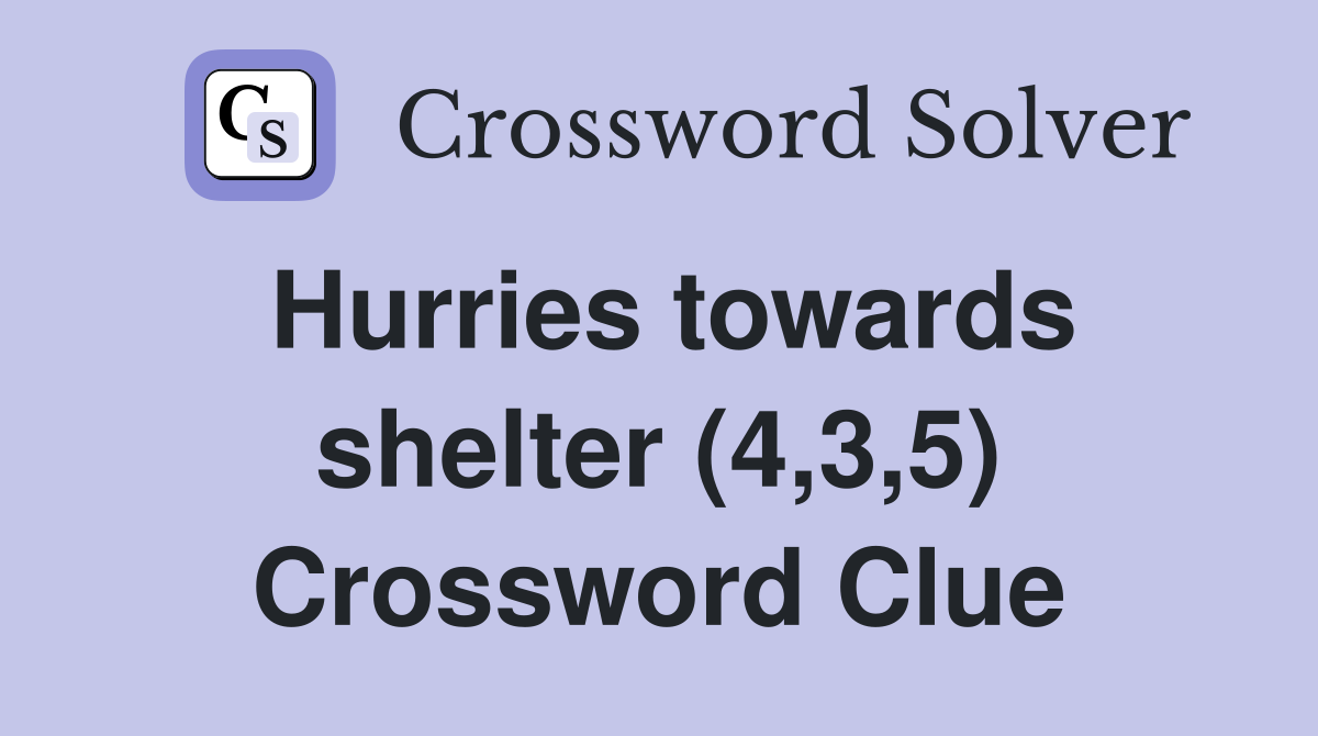 Hurries towards shelter (4,3,5) Crossword Clue