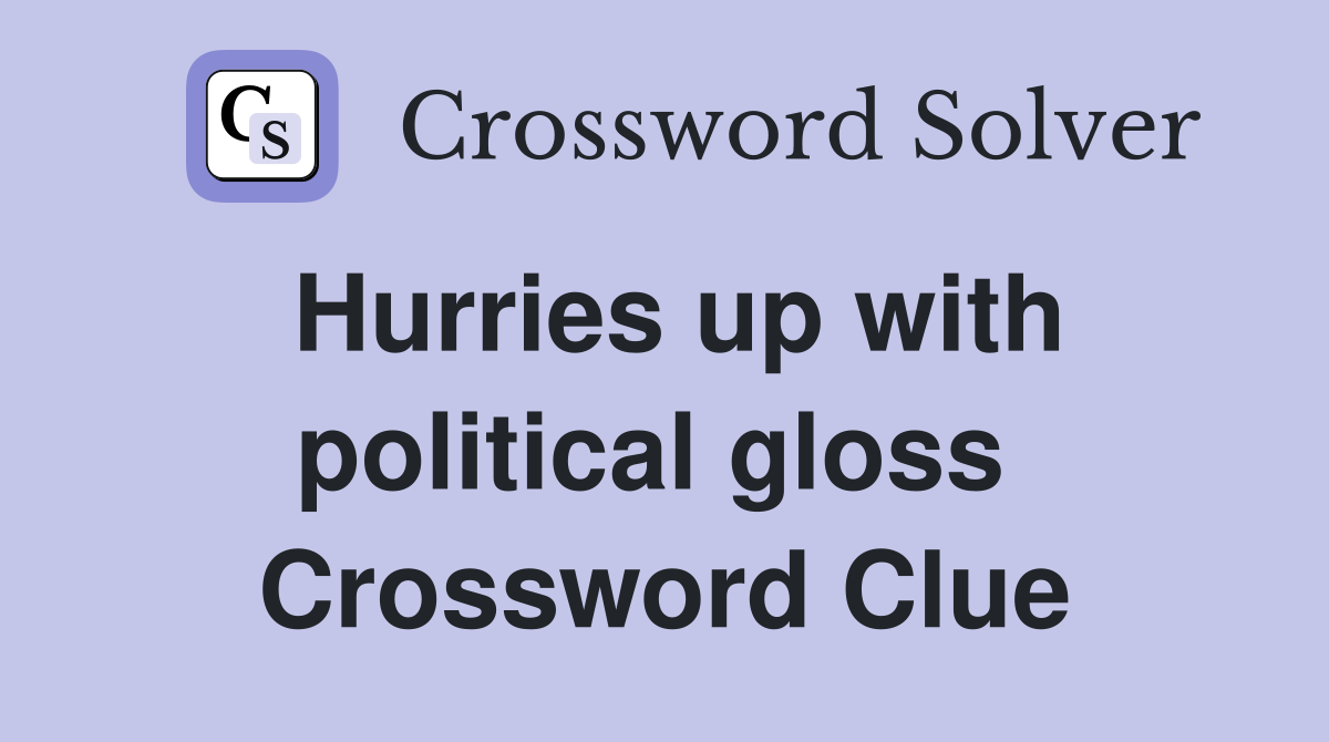 Hurries up with political gloss  Crossword Clue